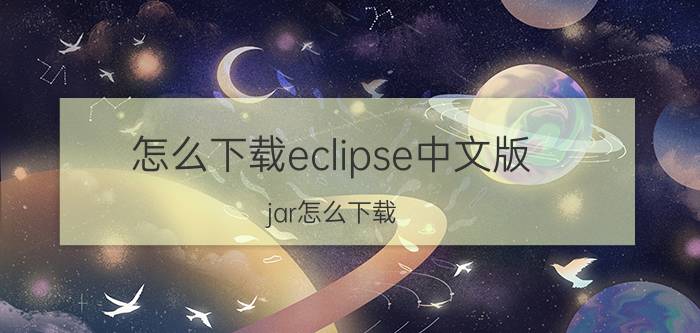 怎么下载eclipse中文版 jar怎么下载？